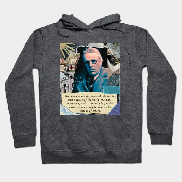 William Butler Yeats portrait and quote: Literature is always personal, always one man's vision of the world, one man's experience, and it can only be popular when men are ready to welcome the visions of others. Hoodie by artbleed